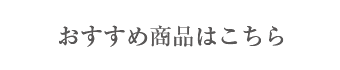 おすすめ商品はこちら